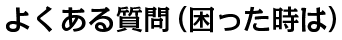 よくある質問（困った時は）