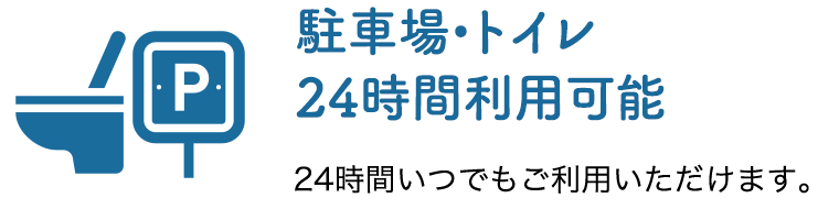 駐車場•トイレ 24時間利用可能 24時間いつでもご利用いただけます。