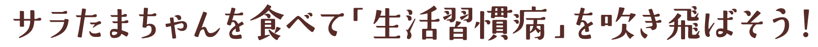 サラたまちゃんを食べて「生活習慣病」を吹き飛ばそう!